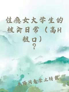 性瘾女大学生的被肏日常（高H粗口）