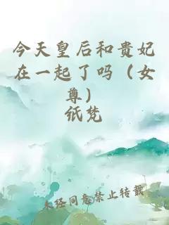 今天皇后和贵妃在一起了吗（女尊）